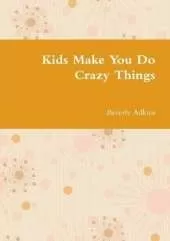 Kids Make You Do Crazy Things