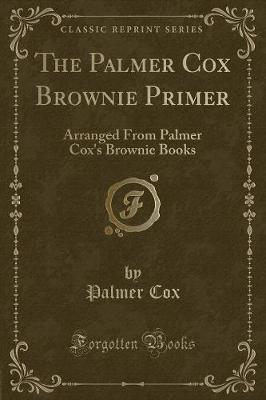 The Palmer Cox Brownie Primer: Arranged From Palmer Cox's Brownie Books (Classic Reprint)