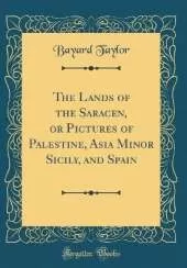 The Lands of the Saracen, or Pictures of Palestine, Asia Minor Sicily, and Spain (Classic Reprint)