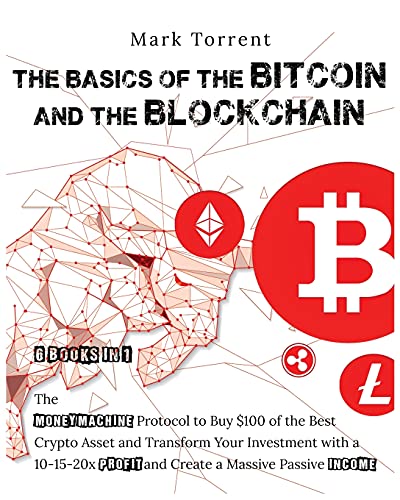 The Basics of the Bitcoins and the Blockchain [6 Books in 1]: The Money Machine Protocol to Buy $100 of the Best Crypto Asset and Transform Your Investment with a 10-15-20x Profit and Create a Massive Passive Income