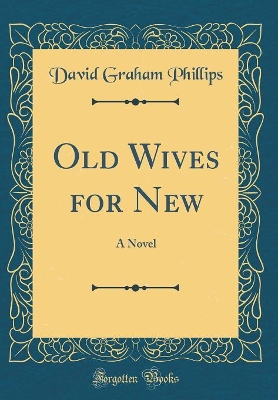 Old Wives for New: A Novel (Classic Reprint)