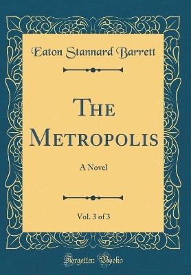 The Metropolis, Vol. 3 of 3: A Novel (Classic Reprint)