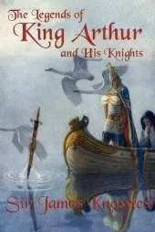 The Legends of King Arthur and His Knights: A Classic Retelling of the Stories of Camelot and the Knights of the Round Table