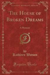 The House of Broken Dreams: A Memory (Classic Reprint)