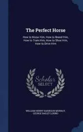 The Perfect Horse: How to Know Him, How to Breed Him, How to Train Him, How to Shoe Him, How to Drive Him