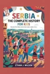 Serbia: The Complete History for Kids: Discover the Hidden Stories That Made a Nation Shine