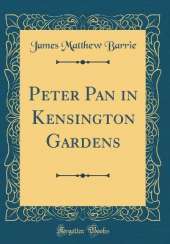 Peter Pan in Kensington Gardens (Classic Reprint)