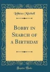 Bobby in Search of a Birthday (Classic Reprint)