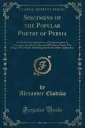 Specimens of the Popular Poetry of Persia: As Found in the Adventures and Improvisations of Kurroglou, the Bandit-Minstrel of Northern Persia; The Songs of the People Inhabiting the Shores of the Caspian Sea (Classic Reprint)