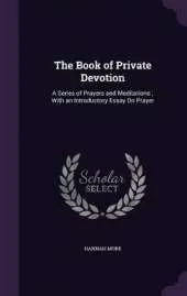 The Book of Private Devotion: A Series of Prayers and Meditations; With an Introductory Essay On Prayer