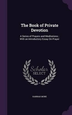 The Book of Private Devotion: A Series of Prayers and Meditations; With an Introductory Essay On Prayer