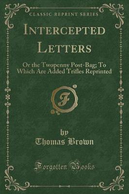 Intercepted Letters: Or the Twopenny Post-Bag; To Which Are Added Trifles Reprinted (Classic Reprint)