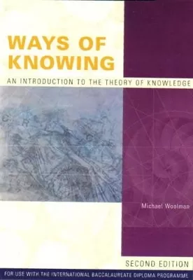 Ways of Knowing : Introduction to the Theory of Knowledge: For Use with the International Baccalaureate Diploma Programme