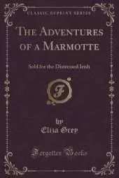 The Adventures of a Marmotte: Sold for the Distressed Irish (Classic Reprint)