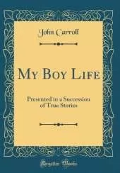 My Boy Life: Presented in a Succession of True Stories (Classic Reprint)
