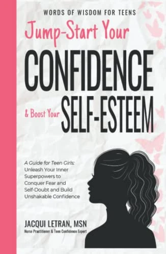Jump-Start Your Confidence and Boost Your Self-Esteem: A Guide for Teen Girls: Unleash Your Inner Superpowers to Conquer Fear and Self-Doubt, and Build Unshakable Confidence
