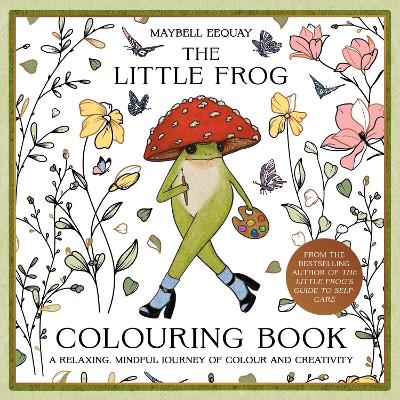 The Little Frog Colouring Book: A Relaxing, Mindful Journey of Colour and Creativity Featuring Affirmations from the Internet’s Beloved Mushroom Frog