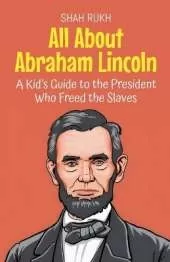 All About Abraham Lincoln: A Kid's Guide to the President Who Freed the Slaves