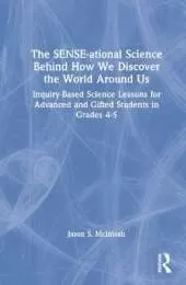 The SENSE-ational Science Behind How We Discover the World Around Us: Inquiry-Based Science Lessons for Advanced and Gifted Students in Grades 4-5