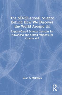 The SENSE-ational Science Behind How We Discover the World Around Us: Inquiry-Based Science Lessons for Advanced and Gifted Students in Grades 4-5