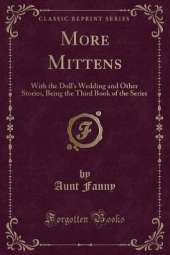 More Mittens: With the Doll's Wedding and Other Stories, Being the Third Book of the Series (Classic Reprint)
