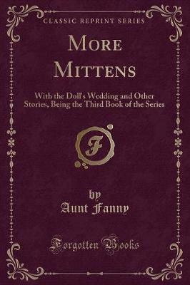 More Mittens: With the Doll's Wedding and Other Stories, Being the Third Book of the Series (Classic Reprint)