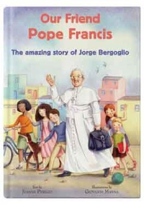 Our Friend Pope Francis: The amazing story of Jorge Bergoglio