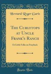 The Curlytops at Uncle Frank's Ranch: Or Little Folks on Ponyback (Classic Reprint)