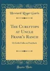 The Curlytops at Uncle Frank's Ranch: Or Little Folks on Ponyback (Classic Reprint)