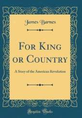For King or Country: A Story of the American Revolution (Classic Reprint)