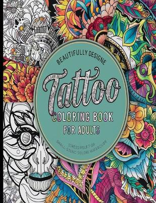 Tattoo Coloring Book for Adults: A Tattoo Coloring Book for Adults with Beautiful Tattoo Designs for Stress Relief, Relaxation, and Creativity