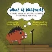 What if Wilfred?: A story about an anxious warthog overcoming his fears