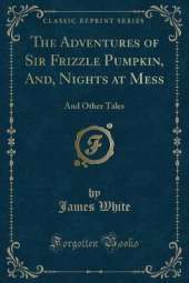 The Adventures of Sir Frizzle Pumpkin, And, Nights at Mess: And Other Tales (Classic Reprint)