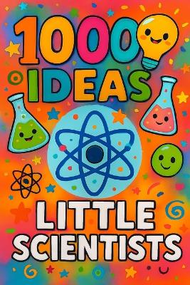 1000 Ideas: Little Scientists: Hands-on science for curious kids.