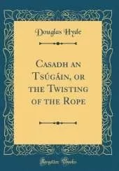 Casadh an Tsúgáin, or the Twisting of the Rope (Classic Reprint)