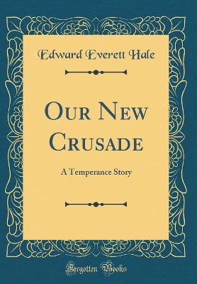 Our New Crusade: A Temperance Story (Classic Reprint)