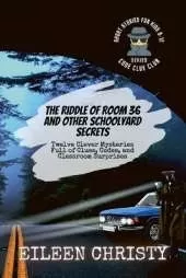 The Riddle of Room 36 and Other Schoolyard Secrets: Twelve Clever Mysteries Full of Clues, Codes, and Classroom Surprises