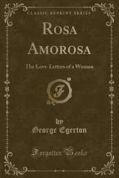 Rosa Amorosa: The Love-Letters of a Woman (Classic Reprint)