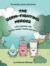 The Germ-Fighting Heroes: A Fun Adventure With Sparkle, Washie, Towlina and Germs