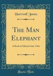 The Man Elephant: A Book of African Fairy Tales (Classic Reprint)