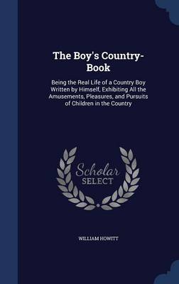 The Boy's Country-Book: Being the Real Life of a Country Boy Written by Himself, Exhibiting All the Amusements, Pleasures, and Pursuits of Children in the Country