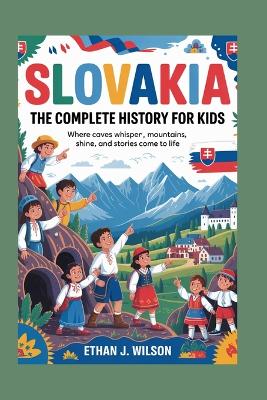 Slovakia: The Complete History for Kids: Where caves whisper, mountains shine, and stories come to life