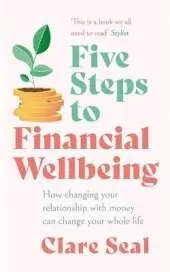 Five Steps to Financial Wellbeing: How changing your relationship with money can change your whole life