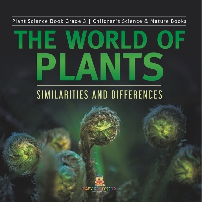 The World of Plants: Similarities and Differences Plant Science Book Grade 3 Children's Science & Nature Books