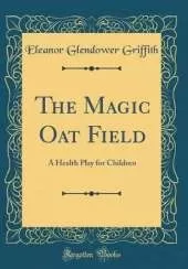 The Magic Oat Field: A Health Play for Children (Classic Reprint)