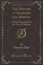 The History of Sandford and Merton: A Work Intended for the Use of Children (Classic Reprint)