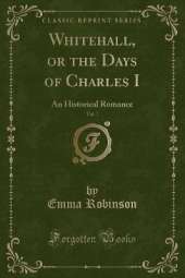 Whitehall, or the Days of Charles I, Vol. 1: An Historical Romance (Classic Reprint)