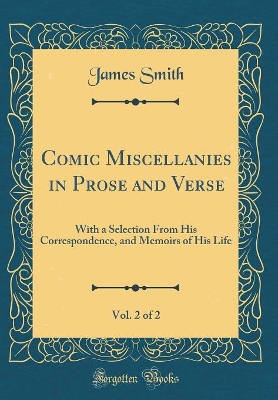 Comic Miscellanies in Prose and Verse, Vol. 2 of 2: With a Selection From His Correspondence, and Memoirs of His Life (Classic Reprint)