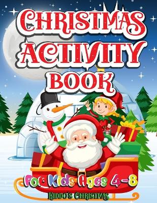 Christmas Activity Book For Kids ages 4-8: Amazing Christmas Activity book for all the kids in the world - Cute Christmas Gift for Toddlers and Kids - A Perfect Holiday, Drawing, Coloring, Maze, Games, and Puzzle Art Activities Book for Boys and Girls Age