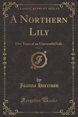A Northern Lily, Vol. 1: Five Years of an Uneventful Life (Classic Reprint)